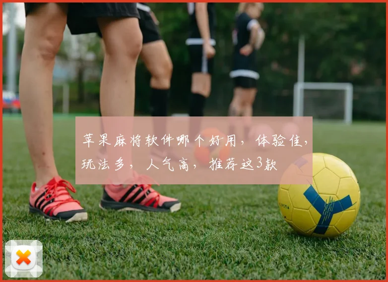 苹果麻将软件哪个好用，体验佳，玩法多，人气高，推荐这3款