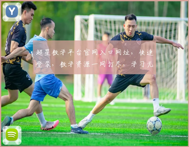 超星教学平台官网入口网址，快速登录，教学资源一网打尽，学习无忧，三步直达