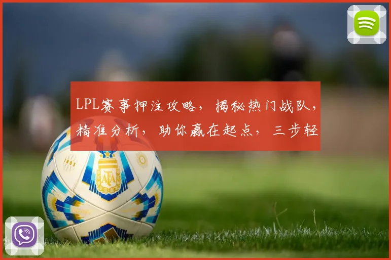 LPL赛事押注攻略，揭秘热门战队，精准分析，助你赢在起点，三步轻松上手