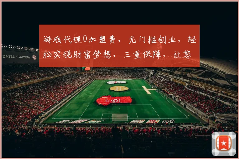 游戏代理0加盟费，无门槛创业，轻松实现财富梦想，三重保障，让您无忧加盟，