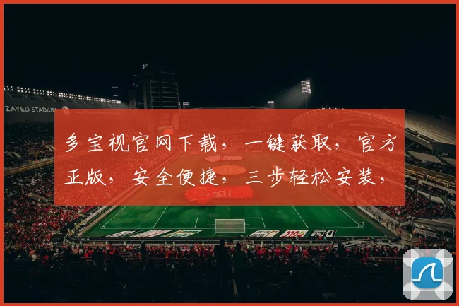 多宝视官网下载，一键获取，官方正版，安全便捷，三步轻松安装，不容错过，体验非凡