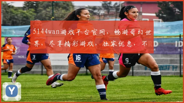 5144wan游戏平台官网，畅游奇幻世界，尽享精彩游戏，独家优惠，不容错过，立即加入